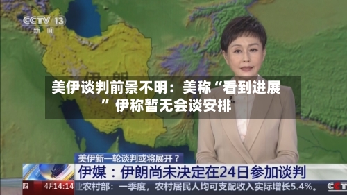 美伊谈判前景不明：美称“看到进展” 伊称暂无会谈安排-第2张图片
