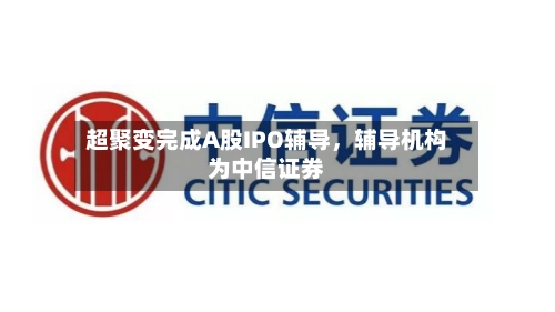 超聚变完成A股IPO辅导，辅导机构为中信证券-第1张图片