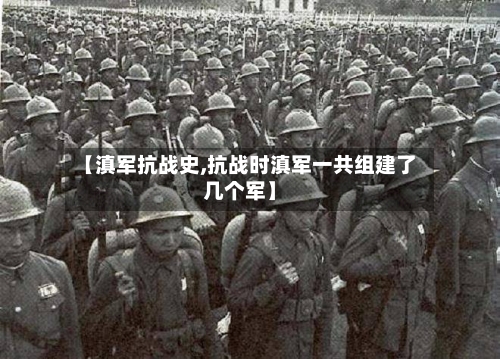 【滇军抗战史,抗战时滇军一共组建了几个军】-第1张图片