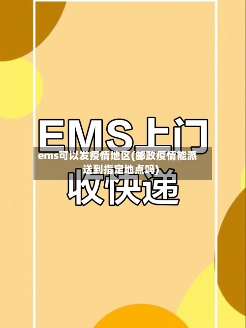 ems可以发疫情地区(邮政疫情能派送到指定地点吗)-第1张图片