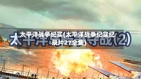 太平洋战争纪实(太平洋战争纪实纪录片27全集)-第1张图片