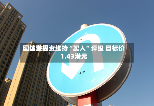 国证世界：滨海投资维持“买入”评级 目标价1.43港元-第1张图片