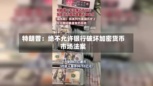 特朗普：绝不允许银行破坏加密货币市场法案-第1张图片