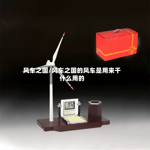 风车之国/风车之国的风车是用来干什么用的-第2张图片