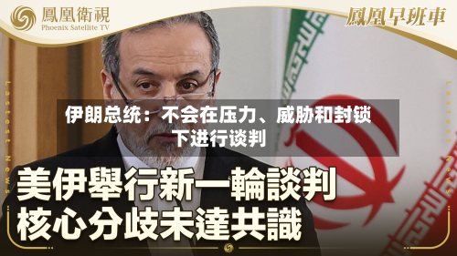 伊朗总统：不会在压力	、威胁和封锁下进行谈判-第1张图片