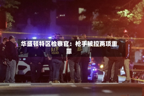 华盛顿特区检察官：枪手被控两项重罪-第1张图片