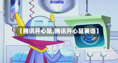 【腾讯开心鼠,腾讯开心鼠英语】-第1张图片