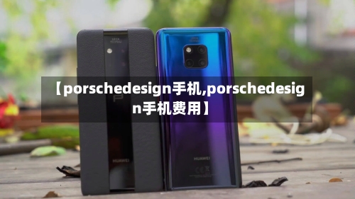 【porschedesign手机,porschedesign手机费用】-第2张图片