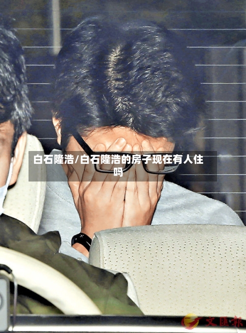 白石隆浩/白石隆浩的房子现在有人住吗-第3张图片