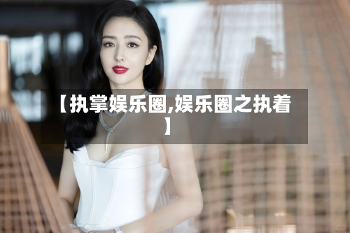 【执掌娱乐圈,娱乐圈之执着】-第1张图片