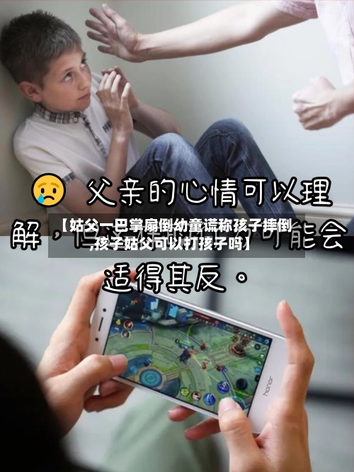 【姑父一巴掌扇倒幼童谎称孩子摔倒,孩子姑父可以打孩子吗】-第1张图片