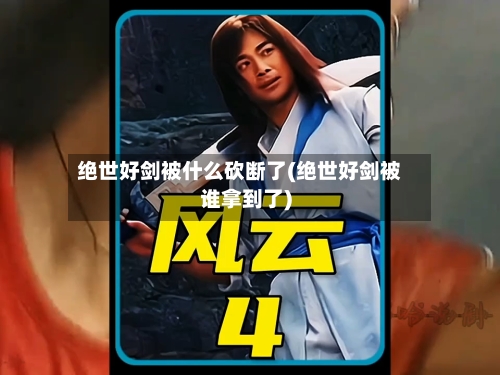 绝世好剑被什么砍断了(绝世好剑被谁拿到了)-第2张图片