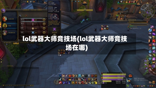 lol武器大师竞技场(lol武器大师竞技场在哪)-第3张图片