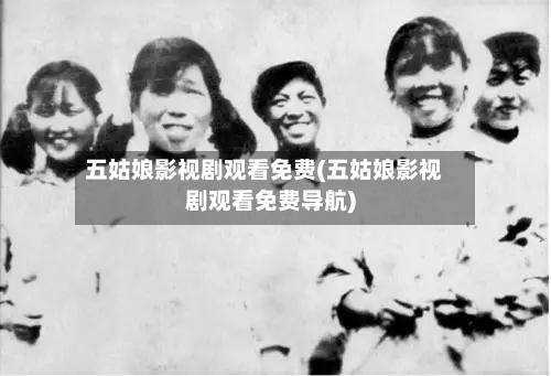 五姑娘影视剧观看免费(五姑娘影视剧观看免费导航)-第3张图片