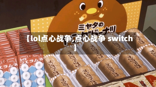 【lol点心战争,点心战争 switch】-第1张图片