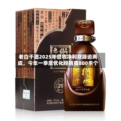 老白干酒2025年营收净利双降逾两成，今年一季度优化经销商800余个-第1张图片