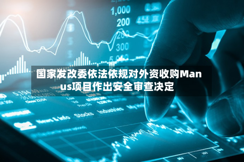 国家发改委依法依规对外资收购Manus项目作出安全审查决定-第1张图片