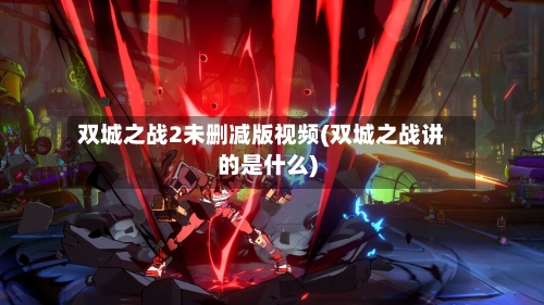 双城之战2未删减版视频(双城之战讲的是什么)-第3张图片