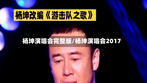 杨坤演唱会完整版/杨坤演唱会2017-第1张图片