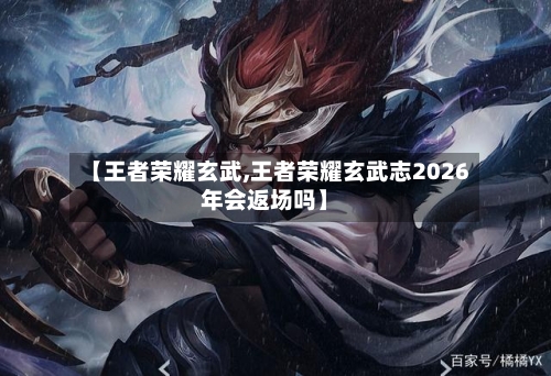 【王者荣耀玄武,王者荣耀玄武志2026年会返场吗】-第1张图片