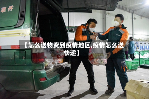 【怎么送物资到疫情地区,疫情怎么送快递】-第1张图片
