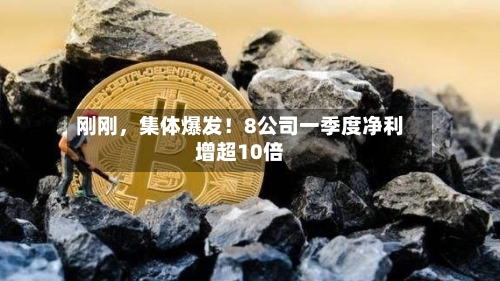 刚刚	，集体爆发！8公司一季度净利增超10倍-第1张图片