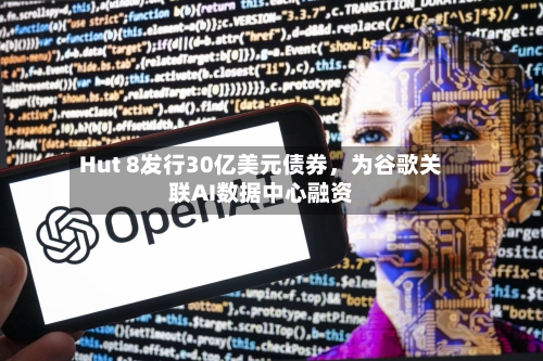 Hut 8发行30亿美元债券，为谷歌关联AI数据中心融资-第1张图片