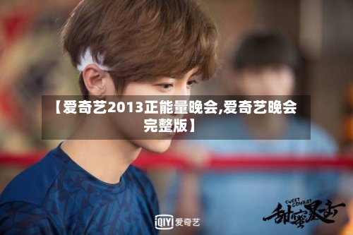 【爱奇艺2013正能量晚会,爱奇艺晚会完整版】-第1张图片