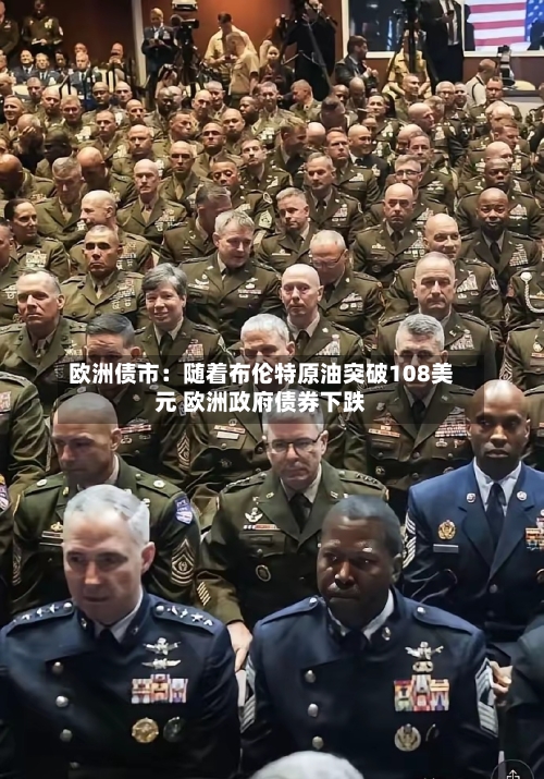 欧洲债市：随着布伦特原油突破108美元 欧洲政府债券下跌-第1张图片