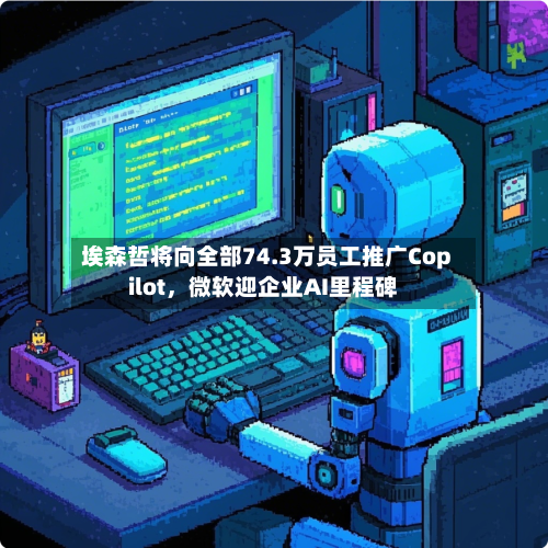 埃森哲将向全部74.3万员工推广Copilot	，微软迎企业AI里程碑-第3张图片