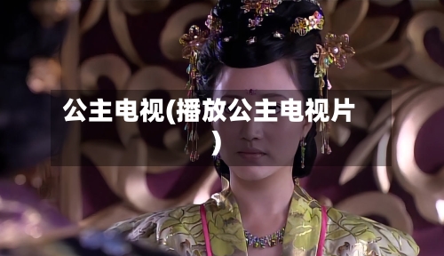 公主电视(播放公主电视片)-第2张图片