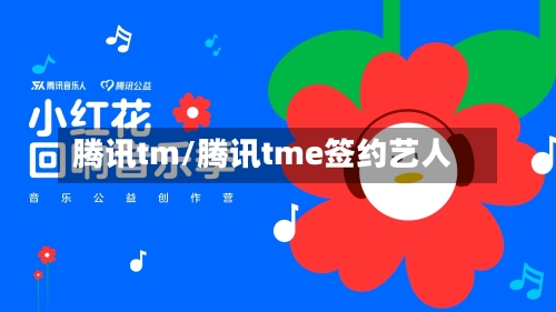 腾讯tm/腾讯tme签约艺人-第1张图片