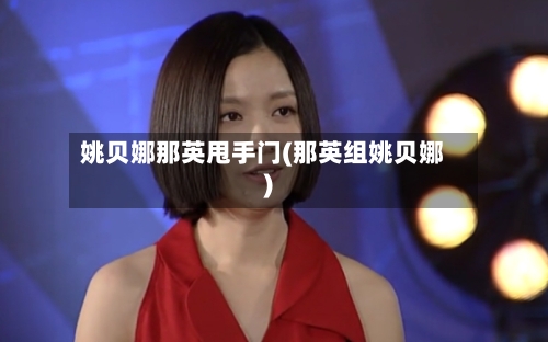 姚贝娜那英甩手门(那英组姚贝娜)-第2张图片