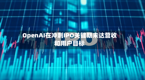 OpenAI在冲刺IPO关键期未达营收和用户目标-第3张图片