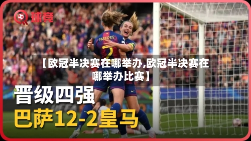 【欧冠半决赛在哪举办,欧冠半决赛在哪举办比赛】-第3张图片