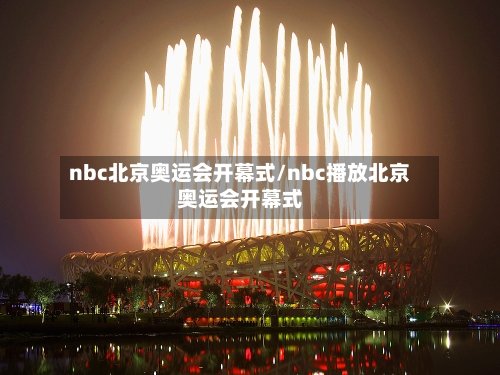 nbc北京奥运会开幕式/nbc播放北京奥运会开幕式-第2张图片