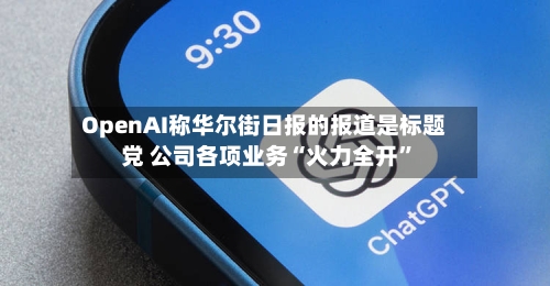 OpenAI称华尔街日报的报道是标题党 公司各项业务“火力全开”-第2张图片