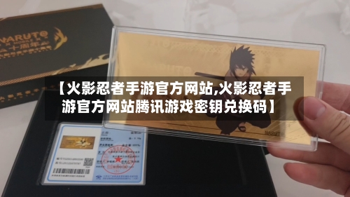 【火影忍者手游官方网站,火影忍者手游官方网站腾讯游戏密钥兑换码】-第3张图片