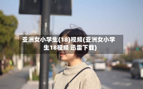亚洲女小学生(18)视频(亚洲女小学生18视频 迅雷下载)-第3张图片