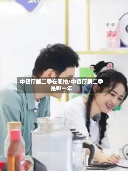 中餐厅第二季在哪拍/中餐厅第二季是哪一年-第1张图片