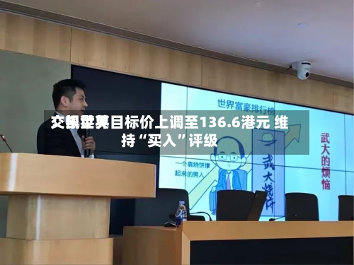 交银世界：凯莱英目标价上调至136.6港元 维持“买入	”评级-第1张图片