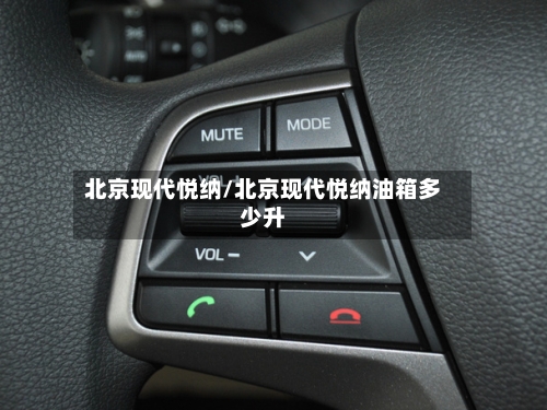 北京现代悦纳/北京现代悦纳油箱多少升-第1张图片