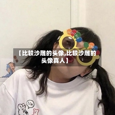 【比较沙雕的头像,比较沙雕的头像真人】-第1张图片
