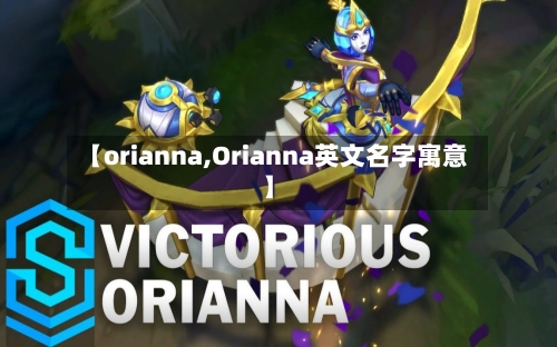 【orianna,Orianna英文名字寓意】-第1张图片