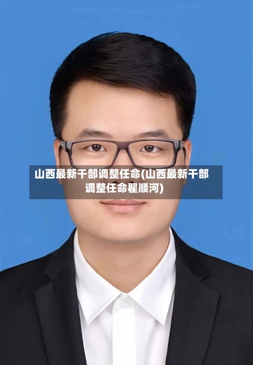 山西最新干部调整任命(山西最新干部调整任命翟顺河)-第2张图片