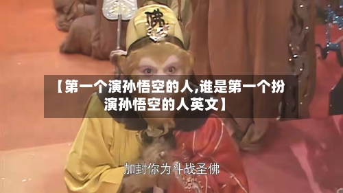 【第一个演孙悟空的人,谁是第一个扮演孙悟空的人英文】-第1张图片
