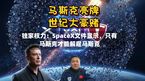 独家权力：SpaceX文件显示，只有马斯克才能解雇马斯克-第1张图片
