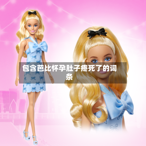 包含芭比怀孕肚子疼死了的词条-第1张图片