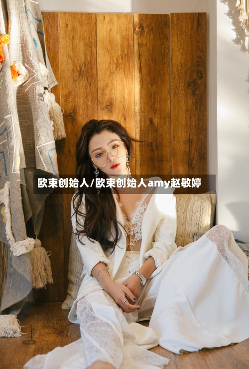 欧束创始人/欧束创始人amy赵敏婷-第2张图片