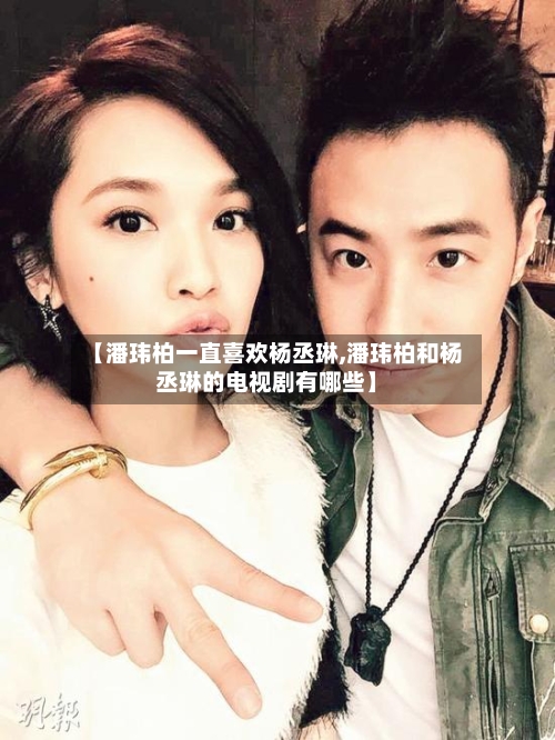 【潘玮柏一直喜欢杨丞琳,潘玮柏和杨丞琳的电视剧有哪些】-第1张图片